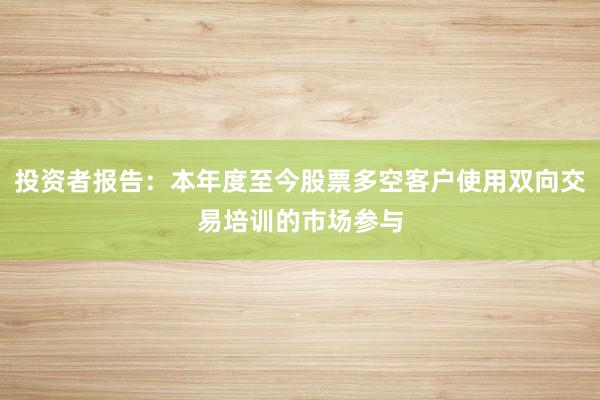投资者报告：本年度至今股票多空客户使用双向交易培训的市场参与