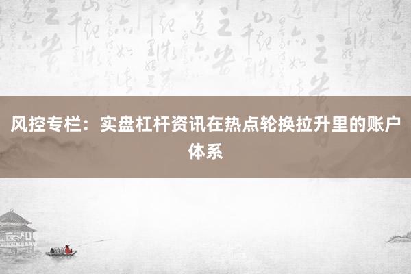 风控专栏：实盘杠杆资讯在热点轮换拉升里的账户体系