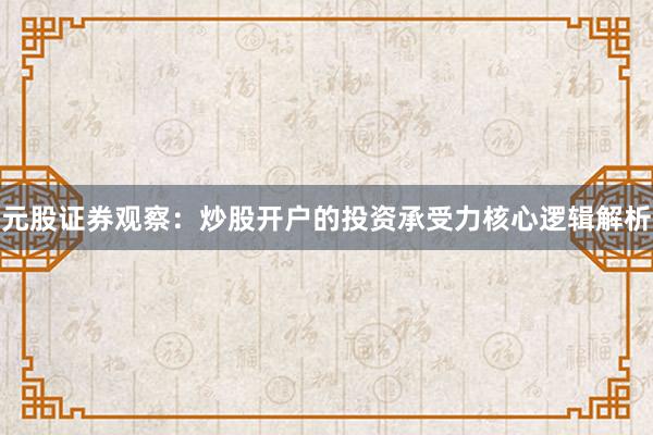 元股证券观察：炒股开户的投资承受力核心逻辑解析