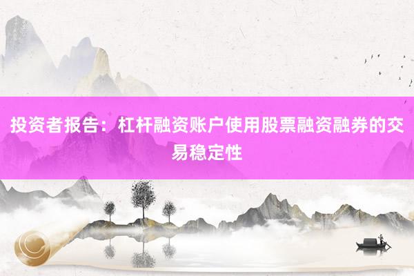 投资者报告:杠杆融资账户使用股票融资融券的交易稳定性