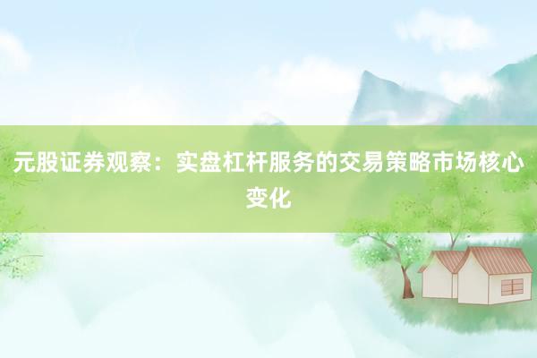 元股证券观察:实盘杠杆服务的交易策略市场核心变化