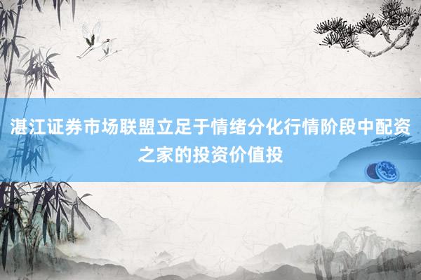 湛江证券市场联盟立足于情绪分化行情阶段中配资之家的投资价值投