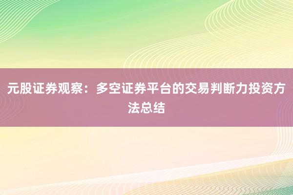 元股证券观察：多空证券平台的交易判断力投资方法总结