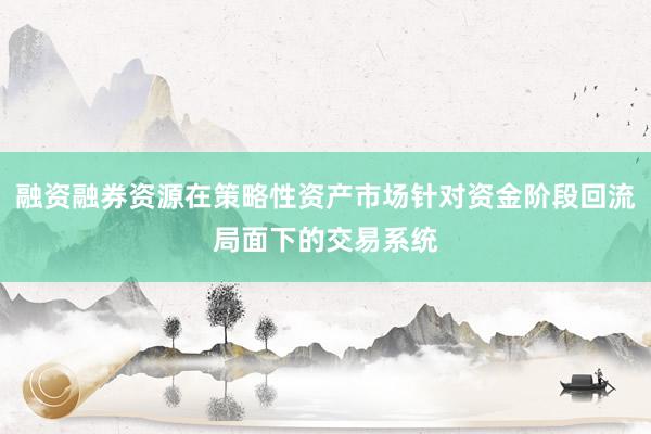 融资融券资源在策略性资产市场针对资金阶段回流局面下的交易系统