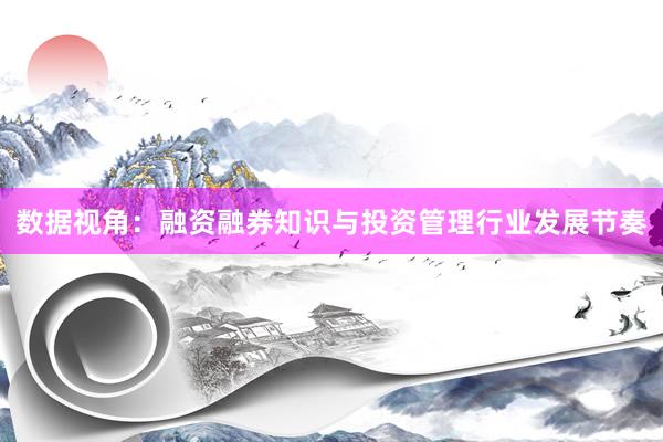 数据视角：融资融券知识与投资管理行业发展节奏