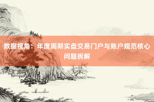 数据视角：年度周期实盘交易门户与账户规范核心问题拆解