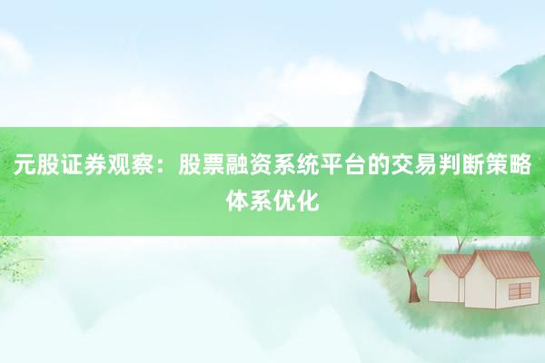 元股证券观察:股票融资系统平台的交易判断策略体系优化