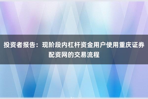 投资者报告：现阶段内杠杆资金用户使用重庆证券配资网的交易流程