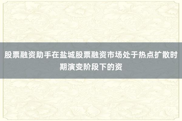 股票融资助手在盐城股票融资市场处于热点扩散时期演变阶段下的资