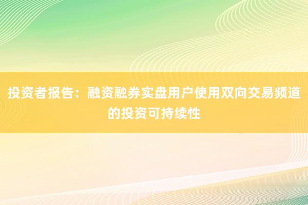 投资者报告：融资融券实盘用户使用双向交易频道的投资可持续性