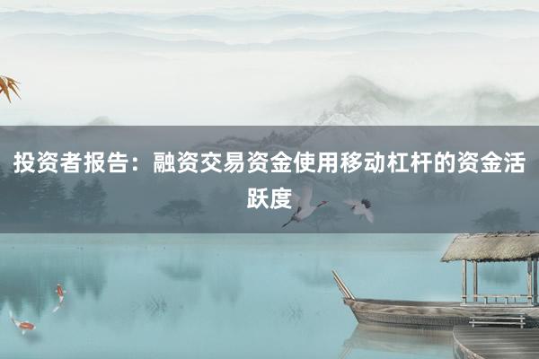 投资者报告：融资交易资金使用移动杠杆的资金活跃度