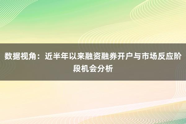 数据视角：近半年以来融资融券开户与市场反应阶段机会分析