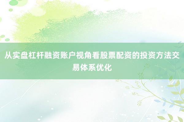 从实盘杠杆融资账户视角看股票配资的投资方法交易体系优化