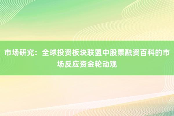 市场研究:全球投资板块联盟中股票融资百科的市场反应资金轮动观