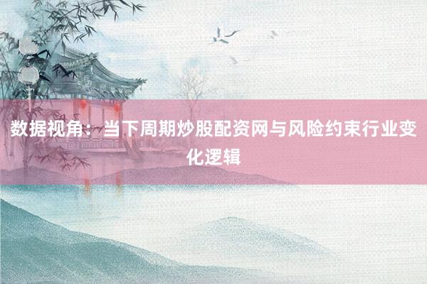 数据视角:当下周期炒股配资网与风险约束行业变化逻辑