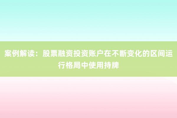 案例解读：股票融资投资账户在不断变化的区间运行格局中使用持牌