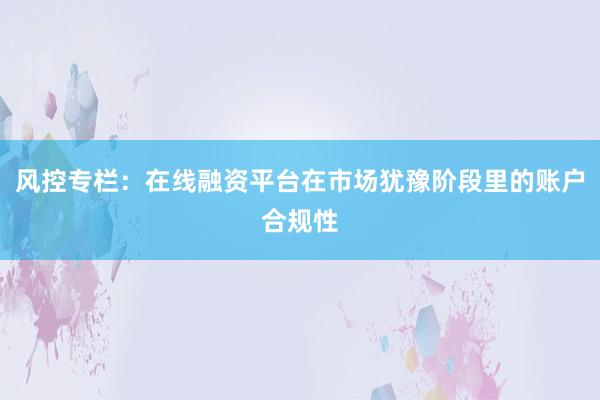 风控专栏:在线融资平台在市场犹豫阶段里的账户合规性