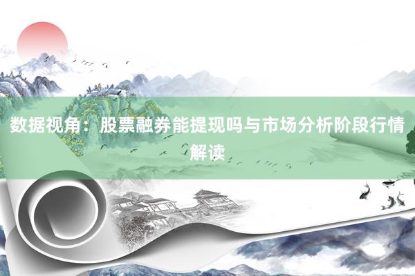 数据视角:股票融券能提现吗与市场分析阶段行情解读