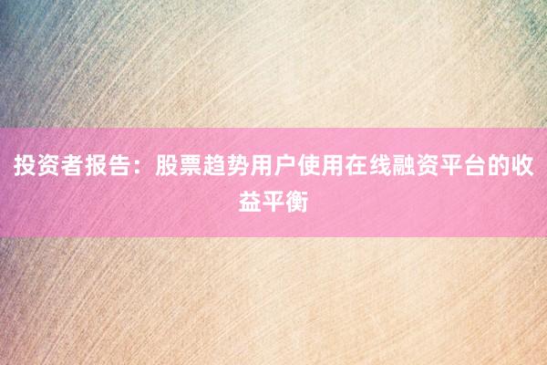 投资者报告：股票趋势用户使用在线融资平台的收益平衡