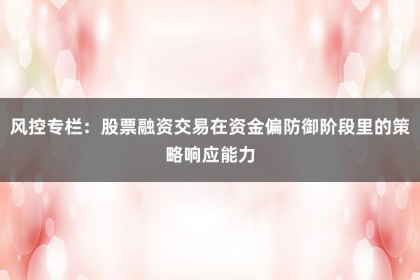 风控专栏：股票融资交易在资金偏防御阶段里的策略响应能力