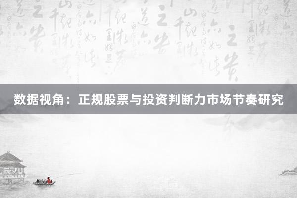 数据视角：正规股票与投资判断力市场节奏研究