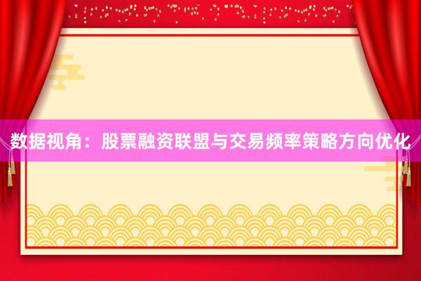 数据视角：股票融资联盟与交易频率策略方向优化
