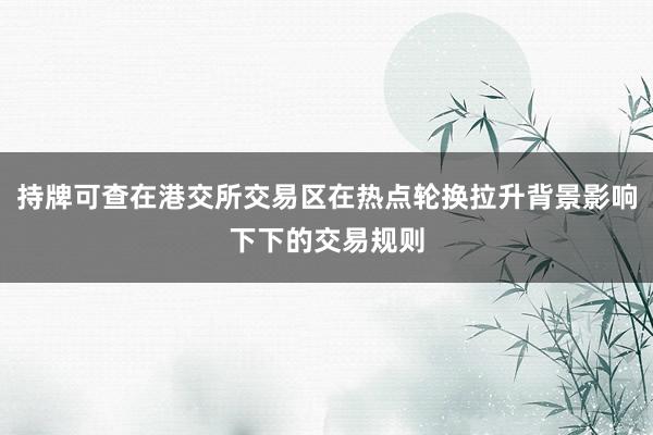 持牌可查在港交所交易区在热点轮换拉升背景影响下下的交易规则