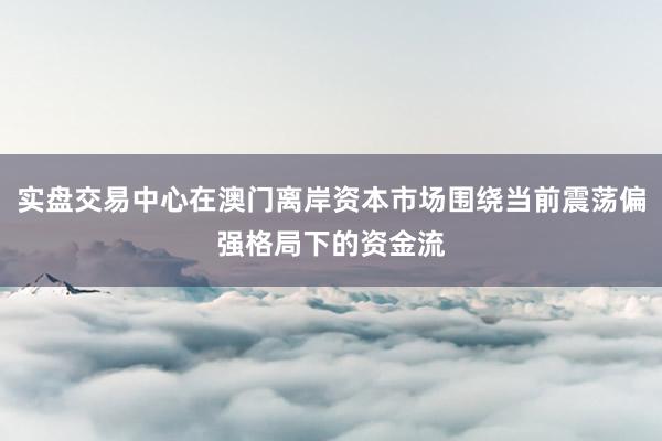 实盘交易中心在澳门离岸资本市场围绕当前震荡偏强格局下的资金流