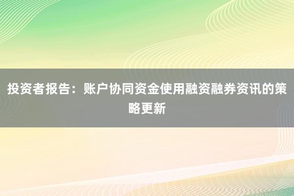 投资者报告:账户协同资金使用融资融券资讯的策略更新