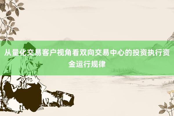 从量化交易客户视角看双向交易中心的投资执行资金运行规律