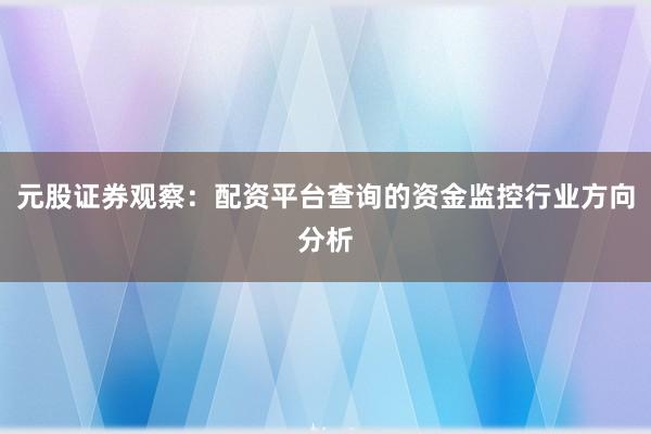 元股证券观察：配资平台查询的资金监控行业方向分析