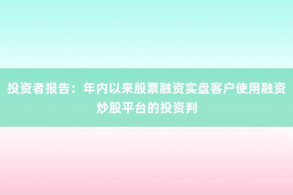 投资者报告:年内以来股票融资实盘客户使用融资炒股平台的投资判
