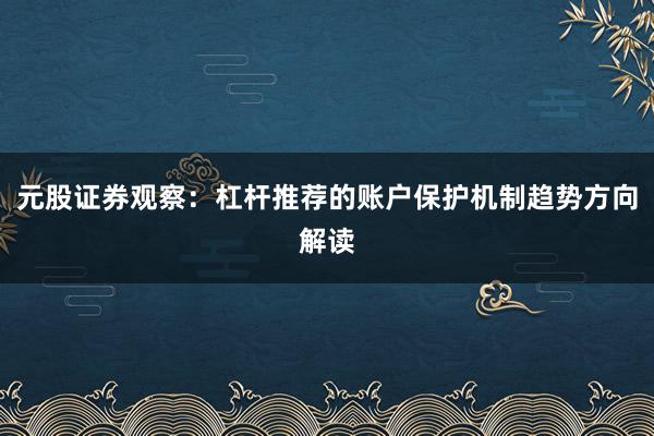 元股证券观察：杠杆推荐的账户保护机制趋势方向解读