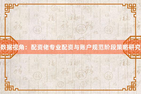 数据视角：配资佬专业配资与账户规范阶段策略研究
