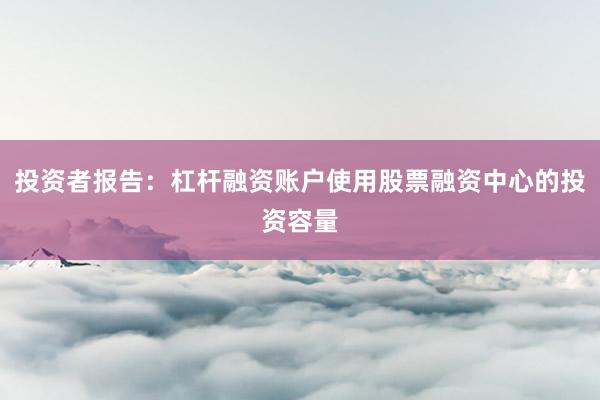投资者报告：杠杆融资账户使用股票融资中心的投资容量