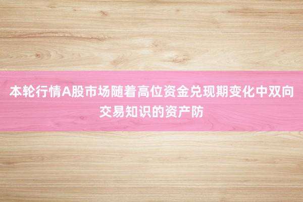 本轮行情A股市场随着高位资金兑现期变化中双向交易知识的资产防