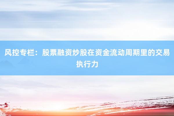 风控专栏：股票融资炒股在资金流动周期里的交易执行力