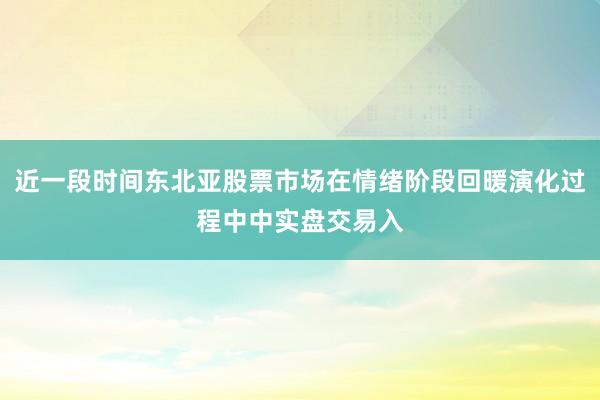 近一段时间东北亚股票市场在情绪阶段回暖演化过程中中实盘交易入