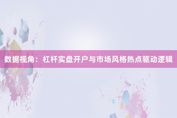 数据视角:杠杆实盘开户与市场风格热点驱动逻辑