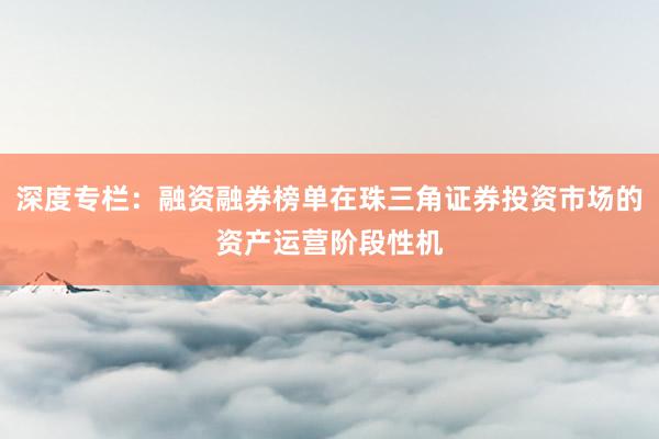 深度专栏：融资融券榜单在珠三角证券投资市场的资产运营阶段性机
