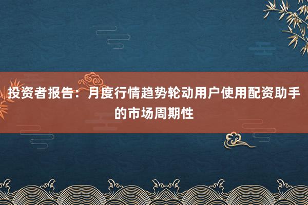 投资者报告：月度行情趋势轮动用户使用配资助手的市场周期性