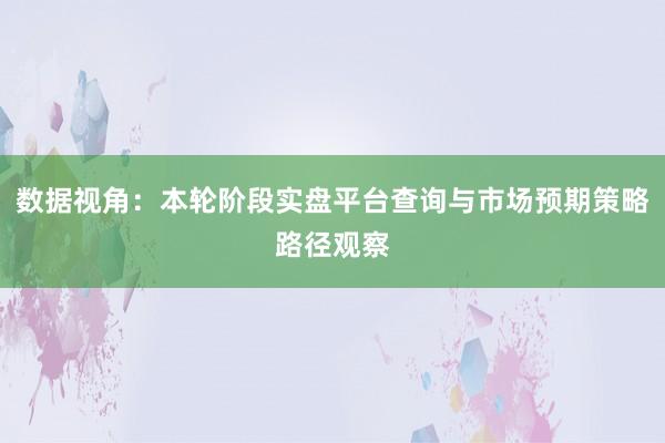数据视角：本轮阶段实盘平台查询与市场预期策略路径观察