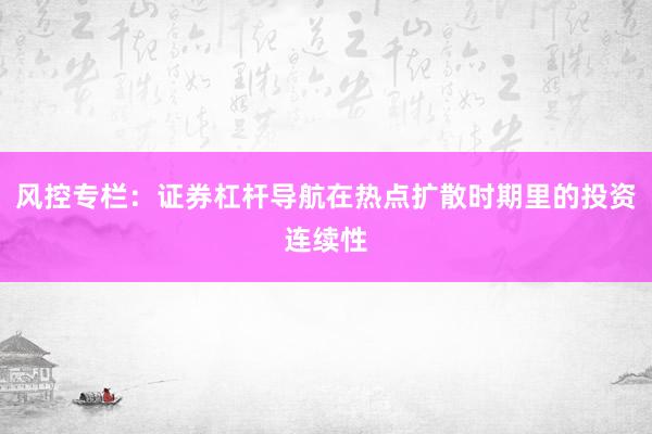 风控专栏：证券杠杆导航在热点扩散时期里的投资连续性