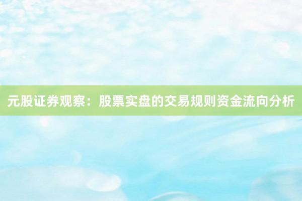 元股证券观察：股票实盘的交易规则资金流向分析
