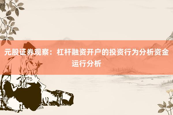 元股证券观察:杠杆融资开户的投资行为分析资金运行分析