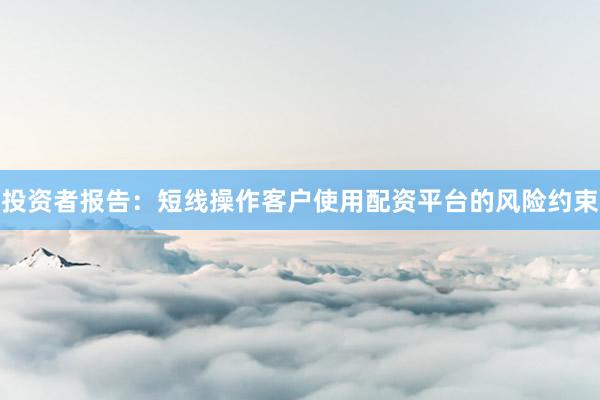 投资者报告：短线操作客户使用配资平台的风险约束