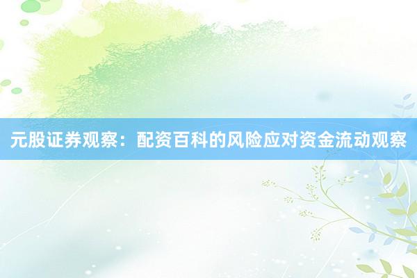 元股证券观察：配资百科的风险应对资金流动观察