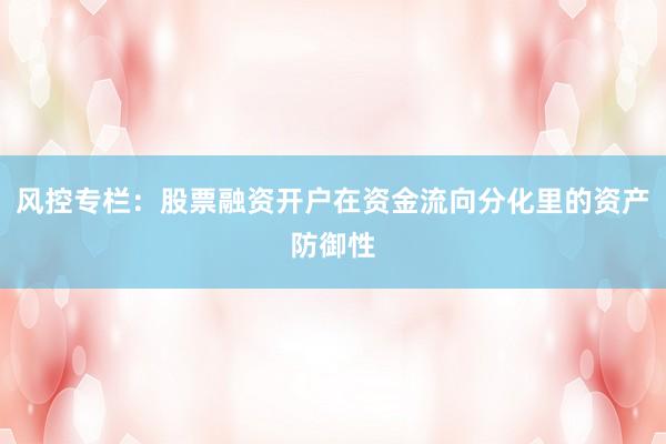 风控专栏：股票融资开户在资金流向分化里的资产防御性