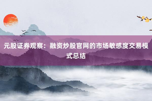 元股证券观察:融资炒股官网的市场敏感度交易模式总结