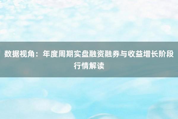 数据视角：年度周期实盘融资融券与收益增长阶段行情解读